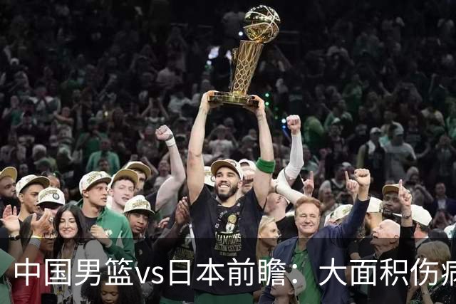 中国男篮vs日本前瞻：大面积伤病PK东道主二队 廖三宁带队冲决赛