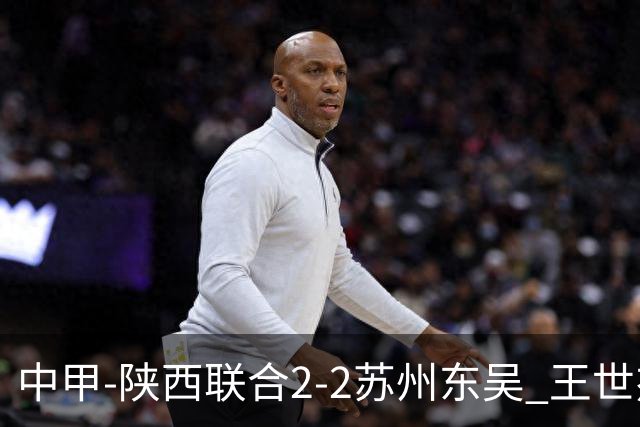 中甲-陕西联合2-2苏州东吴 王世杰建功米尔扎提破门 东吴10轮不败