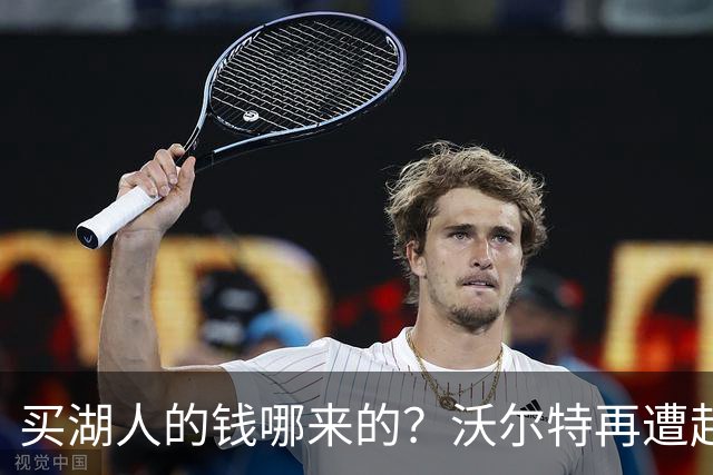 买湖人的钱哪来的？沃尔特再遭起诉 涉嫌挪用客户资金收购球队